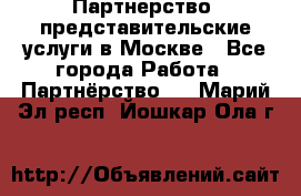 Партнерство, представительские услуги в Москве - Все города Работа » Партнёрство   . Марий Эл респ.,Йошкар-Ола г.